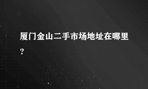 厦门金山二手市场地址在哪里？