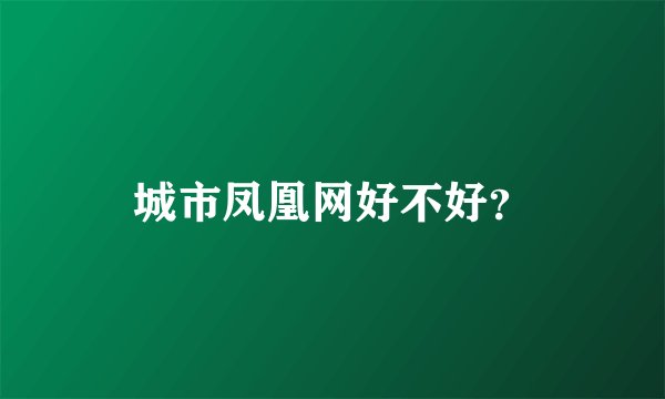 城市凤凰网好不好？