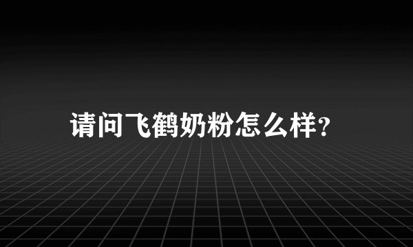 请问飞鹤奶粉怎么样？