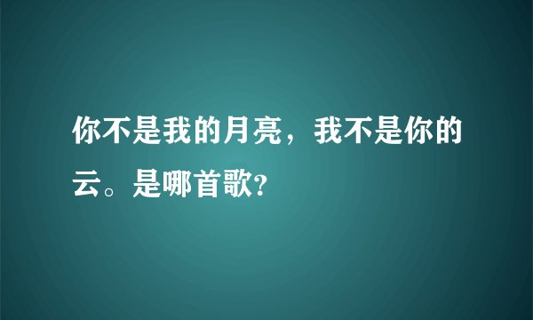你不是我的月亮，我不是你的云。是哪首歌？