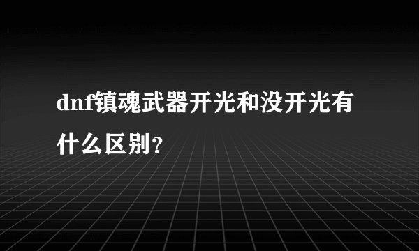 dnf镇魂武器开光和没开光有什么区别？