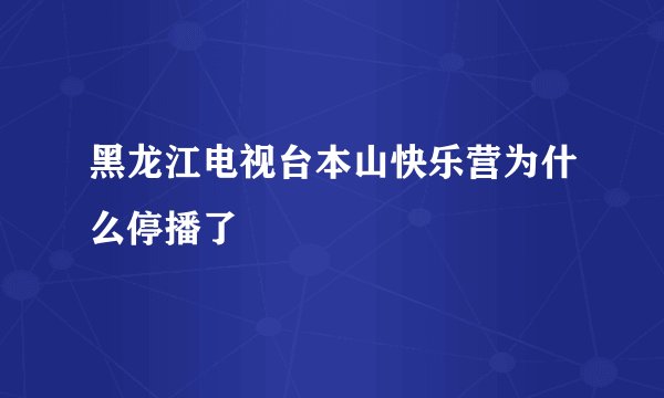 黑龙江电视台本山快乐营为什么停播了