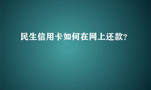 民生信用卡如何在网上还款？
