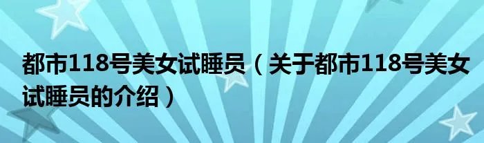都市118号美女试睡员(关于都市118号美女试睡员的介绍)
