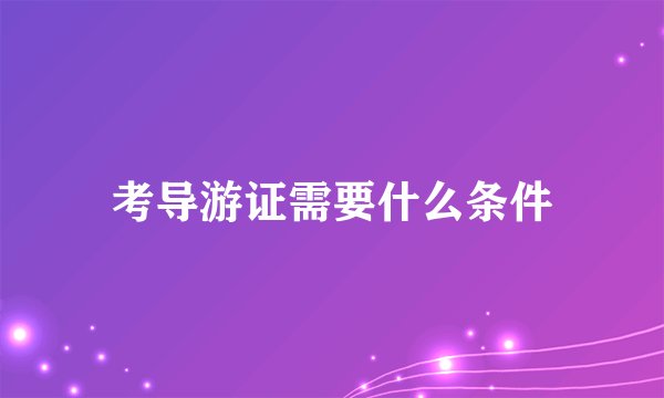 考导游证需要什么条件