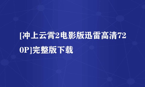 [冲上云霄2电影版迅雷高清720P]完整版下载
