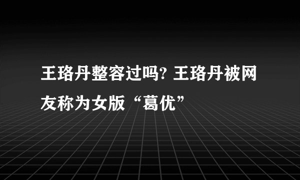 王珞丹整容过吗? 王珞丹被网友称为女版“葛优”