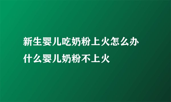 新生婴儿吃奶粉上火怎么办 什么婴儿奶粉不上火