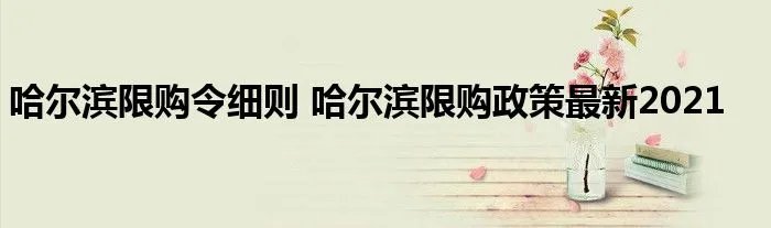 哈尔滨限购令细则 哈尔滨限购政策最新2021
