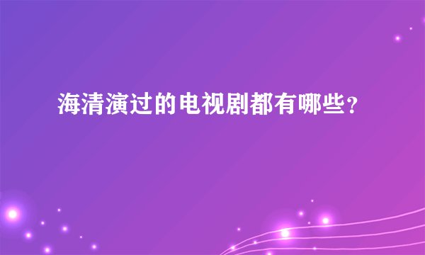 海清演过的电视剧都有哪些？