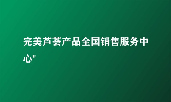完美芦荟产品全国销售服务中心
