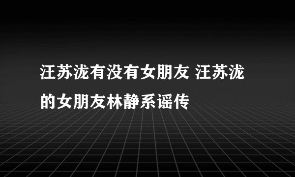 汪苏泷有没有女朋友 汪苏泷的女朋友林静系谣传