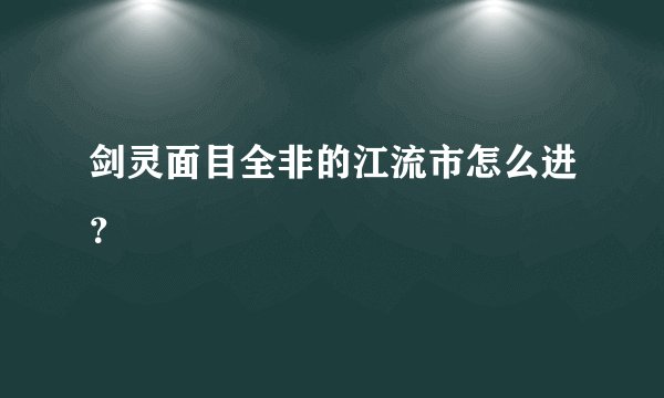 剑灵面目全非的江流市怎么进？