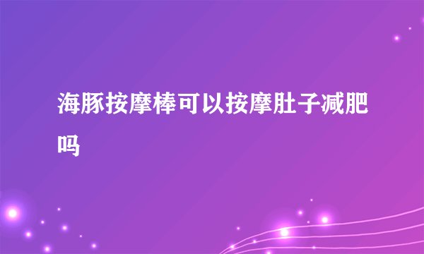海豚按摩棒可以按摩肚子减肥吗