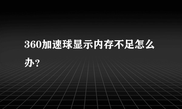 360加速球显示内存不足怎么办？