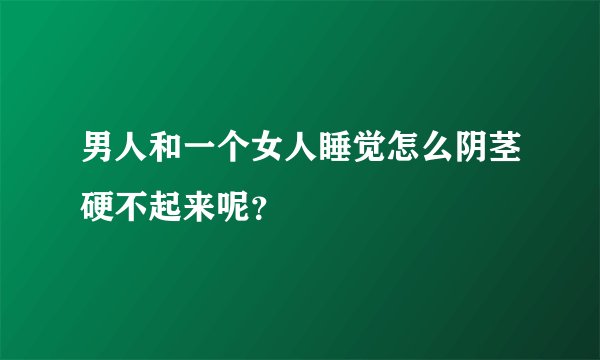 男人和一个女人睡觉怎么阴茎硬不起来呢？