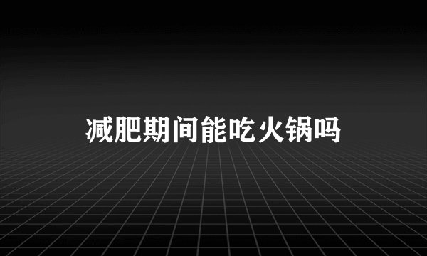 减肥期间能吃火锅吗