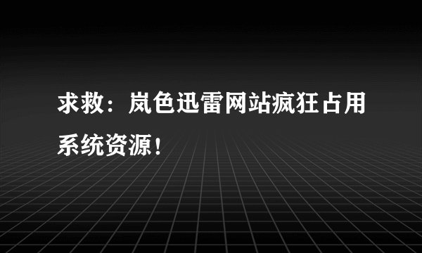求救：岚色迅雷网站疯狂占用系统资源！