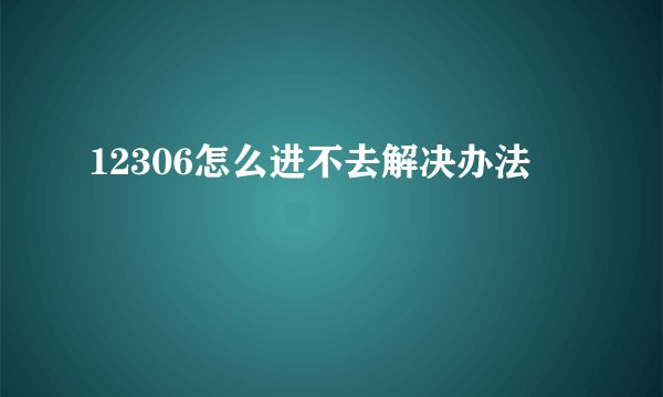 12306怎么进不去解决办法