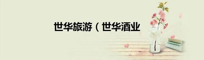 世华旅游（世华酒业