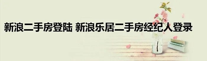新浪二手房登陆 新浪乐居二手房经纪人登录