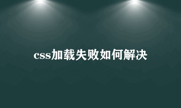 css加载失败如何解决
