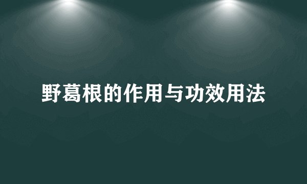 野葛根的作用与功效用法
