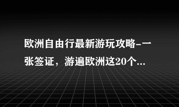 欧洲自由行最新游玩攻略-一张签证，游遍欧洲这20个最值得去的国家！