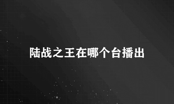 陆战之王在哪个台播出