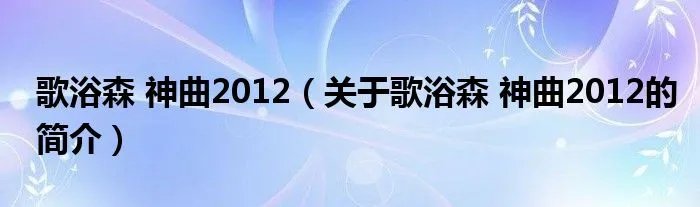 歌浴森 神曲2012（关于歌浴森 神曲2012的简介）