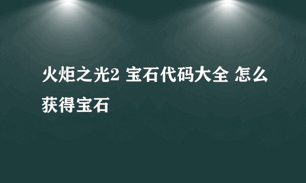 火炬之光2 宝石代码大全 怎么获得宝石