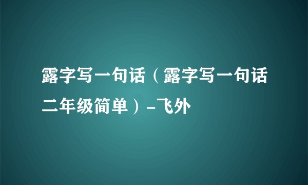 露字写一句话（露字写一句话二年级简单）-飞外