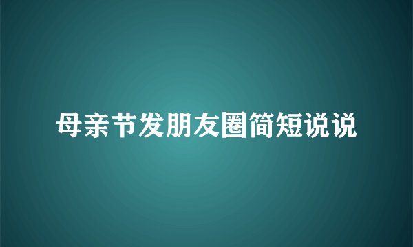 母亲节发朋友圈简短说说