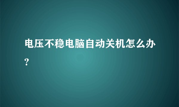 电压不稳电脑自动关机怎么办?
