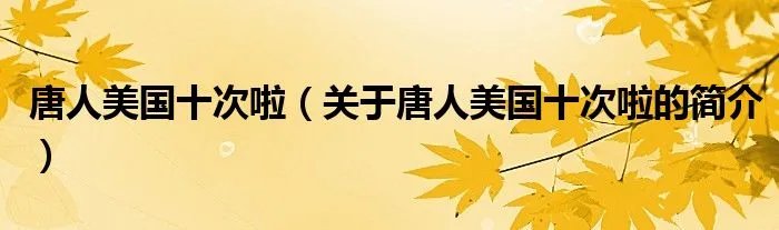 唐人美国十次啦（关于唐人美国十次啦的简介）