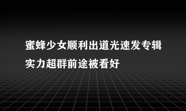 蜜蜂少女顺利出道光速发专辑实力超群前途被看好