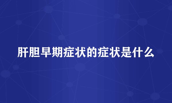 肝胆早期症状的症状是什么