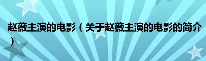 赵薇主演的电影（关于赵薇主演的电影的简介）