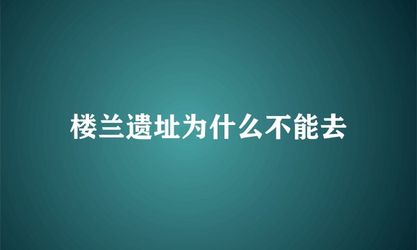 楼兰遗址为什么不能去
