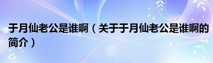 于月仙老公是谁啊（关于于月仙老公是谁啊的简介）