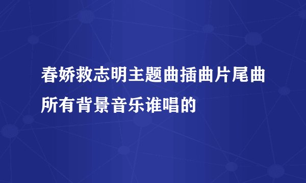 春娇救志明主题曲插曲片尾曲所有背景音乐谁唱的