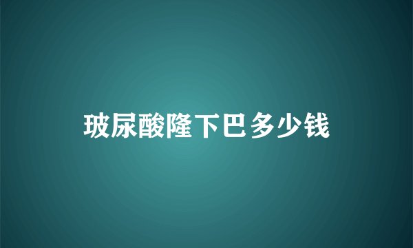 玻尿酸隆下巴多少钱