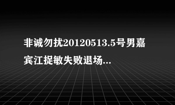 非诚勿扰20120513.5号男嘉宾江捉敏失败退场的歌曲叫什么名字？
