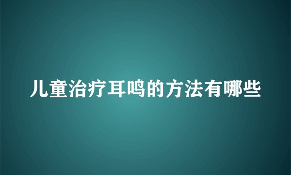 儿童治疗耳鸣的方法有哪些