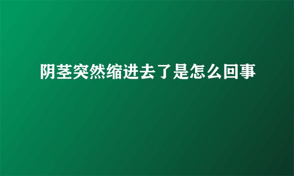 阴茎突然缩进去了是怎么回事