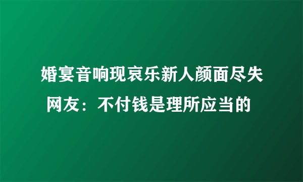 婚宴音响现哀乐新人颜面尽失 网友：不付钱是理所应当的