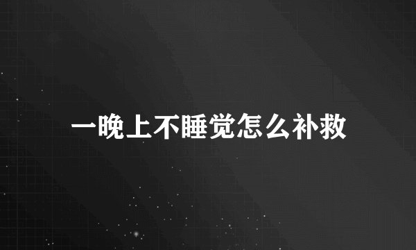 一晚上不睡觉怎么补救