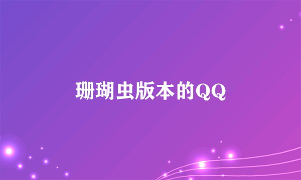 珊瑚虫版本的QQ