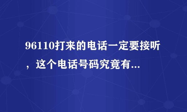 96110打来的电话一定要接听，这个电话号码究竟有何特殊之处？