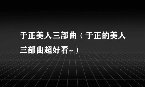 于正美人三部曲（于正的美人三部曲超好看~）